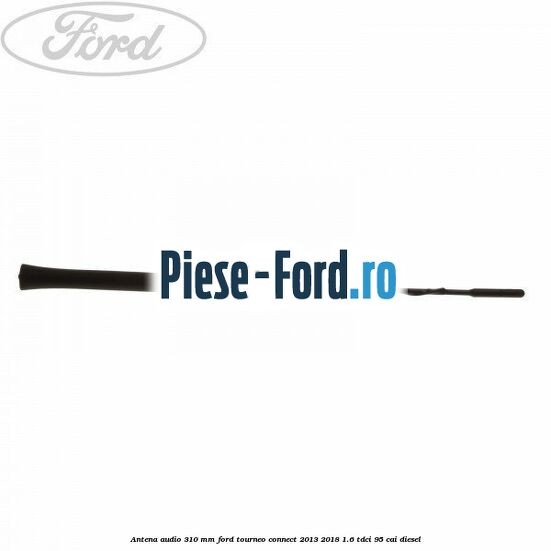 Antena audio, 310 mm Ford Tourneo Connect 2013-2018 1.6 TDCi 95 cai diesel