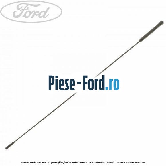 Antena audio 550 mm cu gaura filet Ford Mondeo 2019-2023 2.0 EcoBlue 120 cai  #0511C24E3B