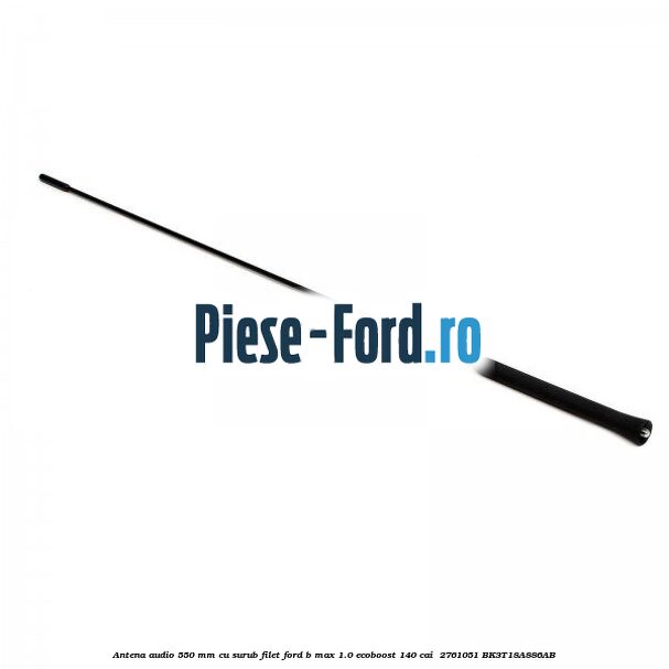 Antena audio 550 mm cu surub filet Ford B-Max 1.0 EcoBoost 140 cai  #DE65250F77