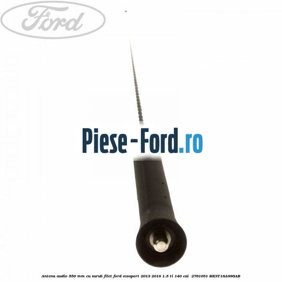 Antena audio 550 mm cu surub filet Ford EcoSport 2013-2018 1.5 Ti 140 cai  #54BFB69ACE