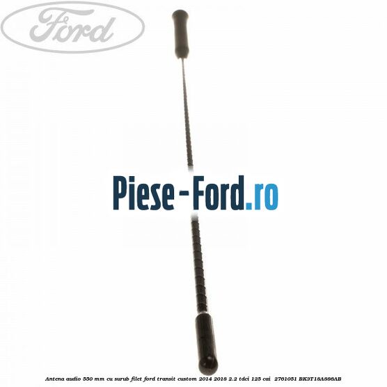 Antena audio 550 mm cu surub filet Ford Transit Custom 2014-2018 2.2 TDCi 125 cai  #1A662902AC