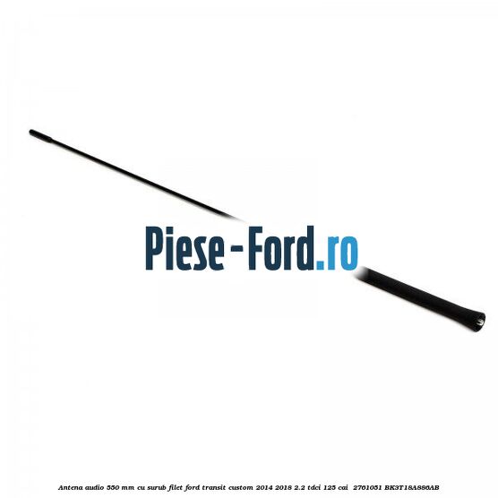 Antena audio 550 mm cu surub filet Ford Transit Custom 2014-2018 2.2 TDCi 125 cai  #1A662902AC
