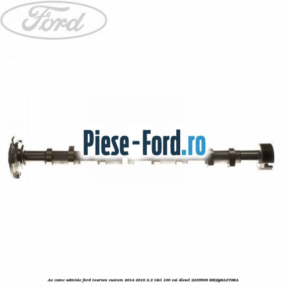 Ax came admisie Ford Tourneo Custom 2014-2018 2.2 TDCi 100 cai diesel