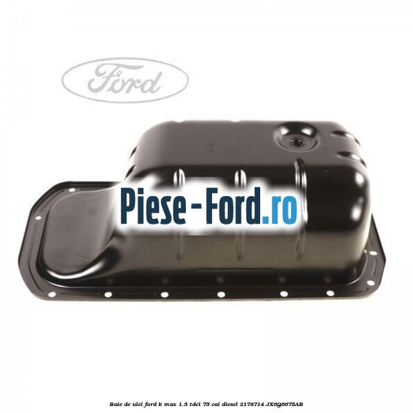 Baie de ulei Ford B-Max 1.5 TDCi 75 cai diesel #3CA2B29741