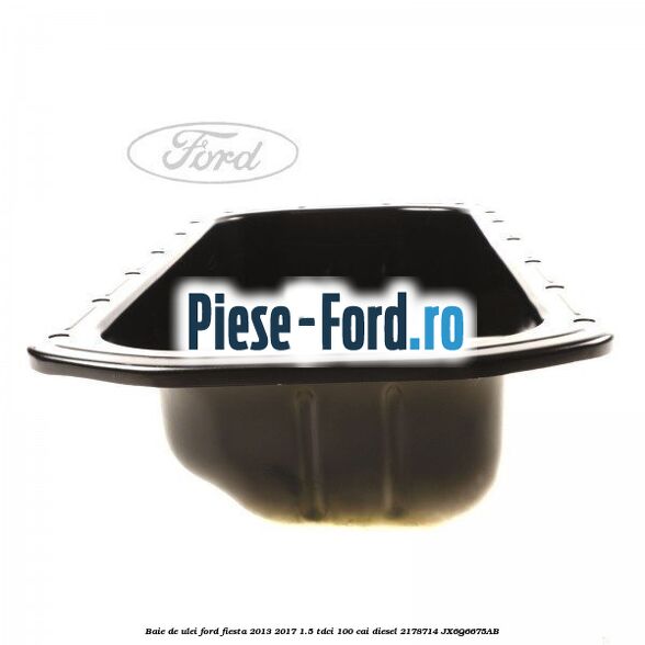 Baie de ulei Ford Fiesta 2013-2017 1.5 TDCi 100 cai diesel #51F6733D82