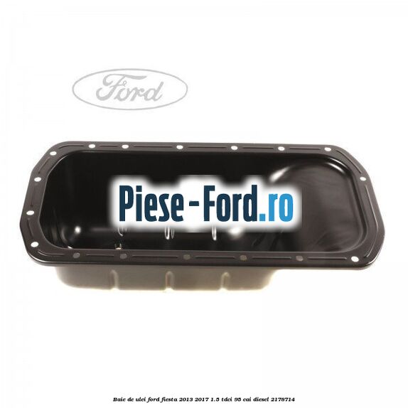 Baie de ulei Ford Fiesta 2013-2017 1.5 TDCi 95 cai