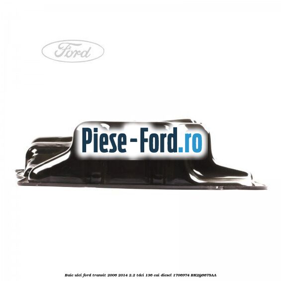 Baie ulei Ford Transit 2006-2014 2.2 TDCi 136 cai diesel #2E65CACCA1