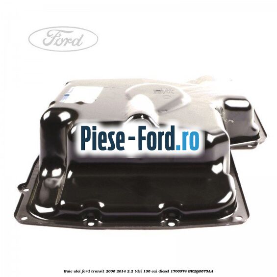 Baie ulei Ford Transit 2006-2014 2.2 TDCi 136 cai diesel #2E65CACCA1