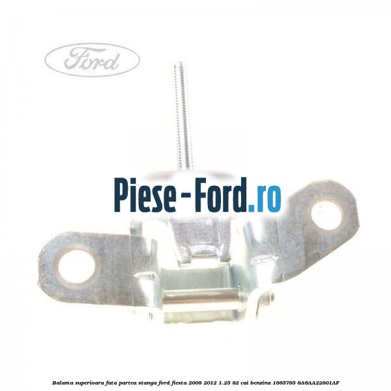 Balama superioara fata partea stanga Ford Fiesta 2008-2012 1.25 82 cai benzina