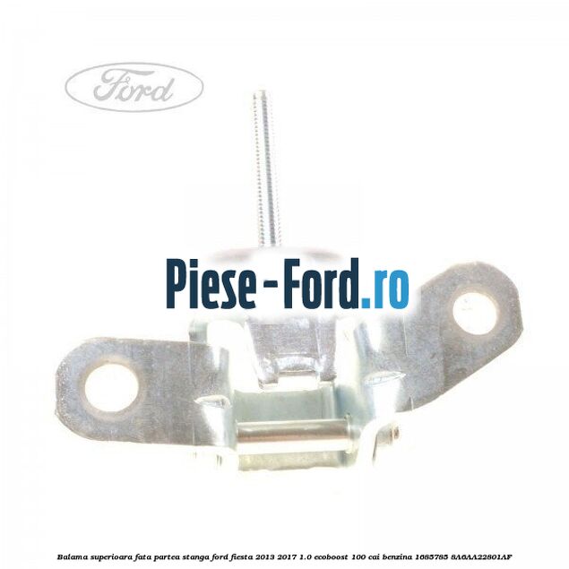 Balama superioara fata partea stanga Ford Fiesta 2013-2017 1.0 EcoBoost 100 cai benzina