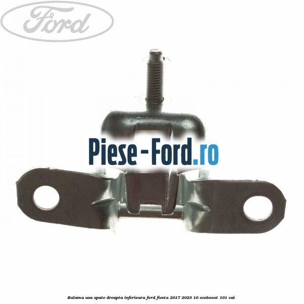 Balama usa spate dreapta inferioara Ford Fiesta 2017-2023 1.0 EcoBoost 101 cai Balama usa spate dreapta inferioara Ford Fiesta 2017-2023 1.0 EcoBoost 101 cai