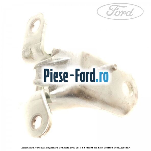 Balama usa stanga fata inferioara Ford Fiesta 2013-2017 1.5 TDCi 95 cai diesel