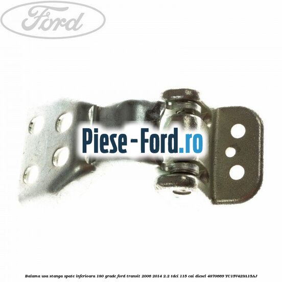Balama usa stanga spate inferioara 180 grade Ford Transit 2006-2014 2.2 TDCi 115 cai diesel #0DBDA91058
