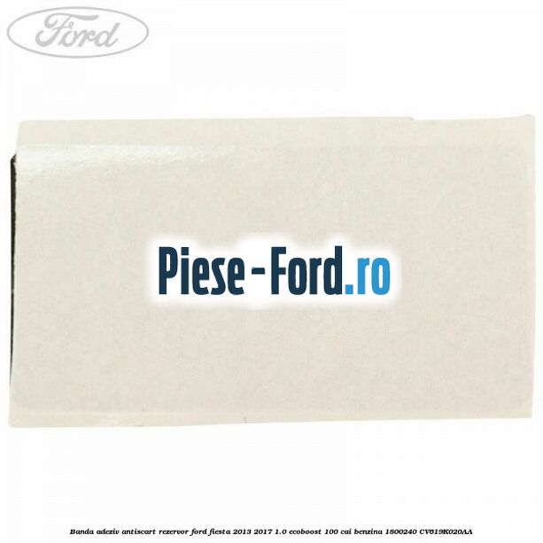 Banda adeziv antiscart rezervor Ford Fiesta 2013-2017 1.0 EcoBoost 100 cai benzina