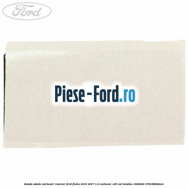 Banda adeziv antiscart rezervor Ford Fiesta 2013-2017 1.0 EcoBoost 125 cai benzina