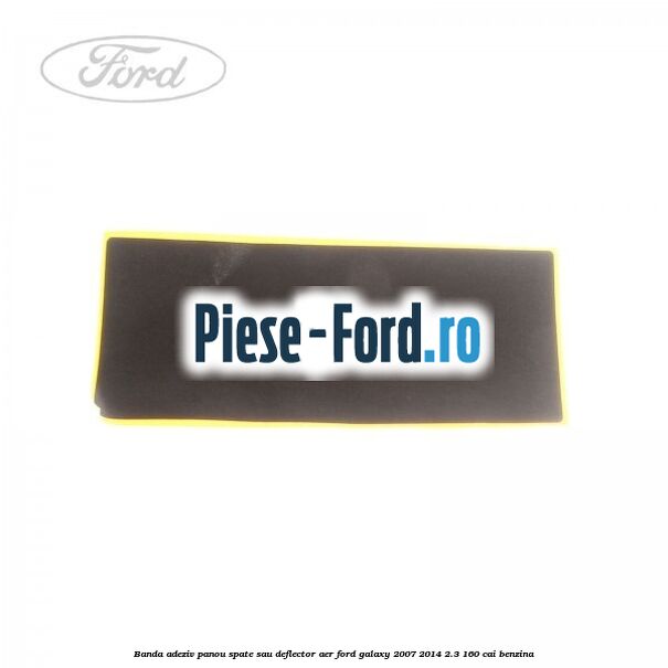 Banda adeziv panou spate sau deflector aer Ford Galaxy 2007-2014 2.3 160 cai benzina