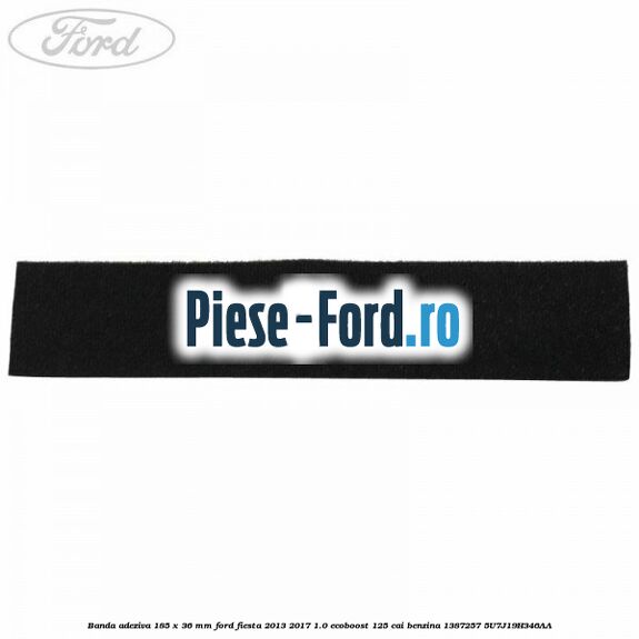Banda adeziva 185 x 36 mm Ford Fiesta 2013-2017 1.0 EcoBoost 125 cai benzina