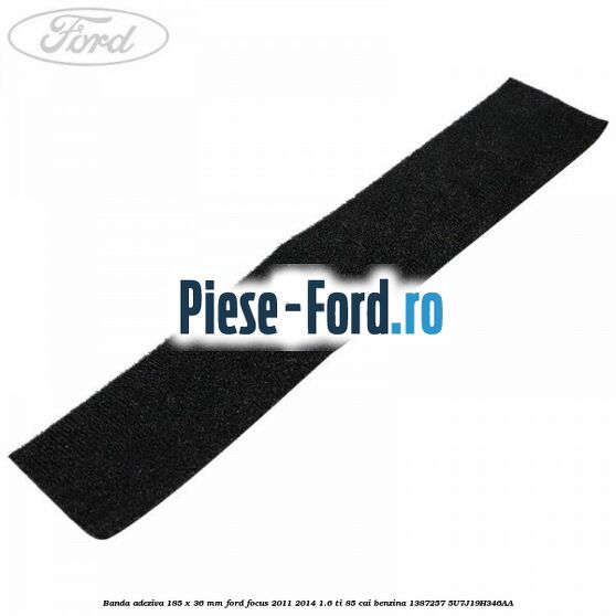 Banda adeziva 185 x 36 mm Ford Focus 2011-2014 1.6 Ti 85 cai benzina