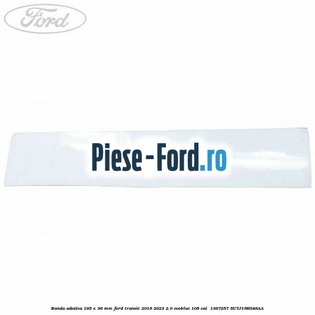 Banda adeziva 185 x 36 mm Ford Transit 2019-2023 2.0 EcoBlue 105 cai  #A56FBD5933