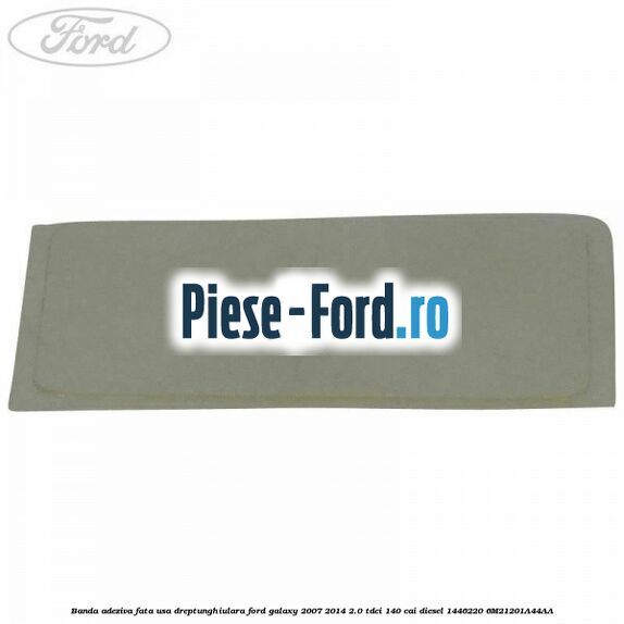 Banda adeziva fata usa dreptunghiulara Ford Galaxy 2007-2014 2.0 TDCi 140 cai diesel