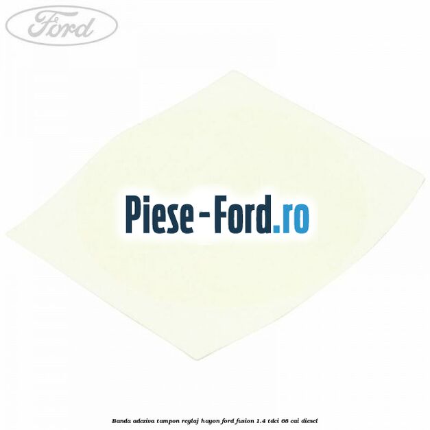 Banda adeziva tampon reglaj hayon Ford Fusion 1.4 TDCi 68 cai diesel