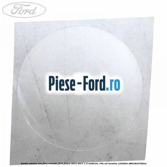 Banda adeziva usa fata rotunda Ford Fiesta 2013-2017 1.0 EcoBoost 100 cai benzina