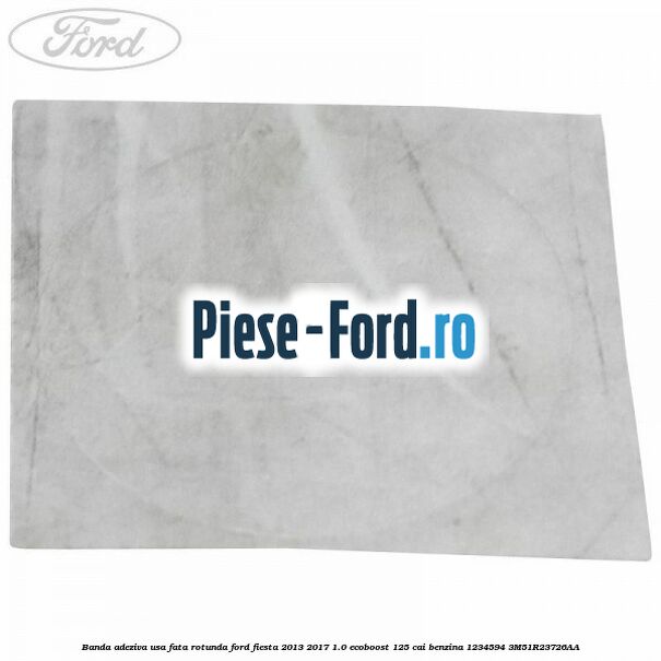 Banda adeziva usa fata rotunda Ford Fiesta 2013-2017 1.0 EcoBoost 125 cai benzina