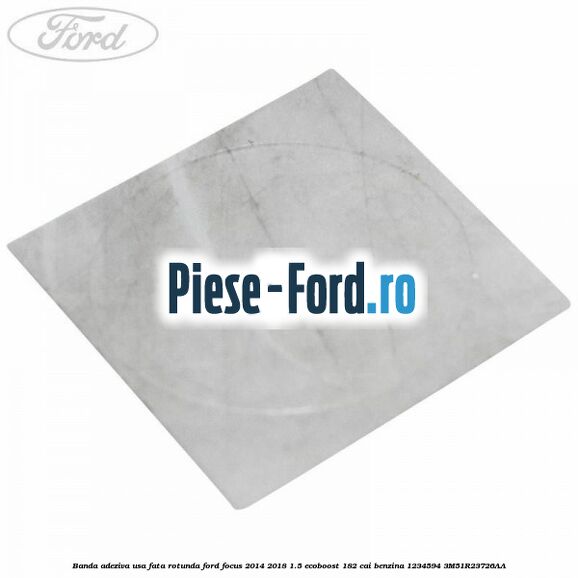 Banda adeziva 185 x 36 mm Ford Focus 2014-2018 1.5 EcoBoost 182 cai benzina