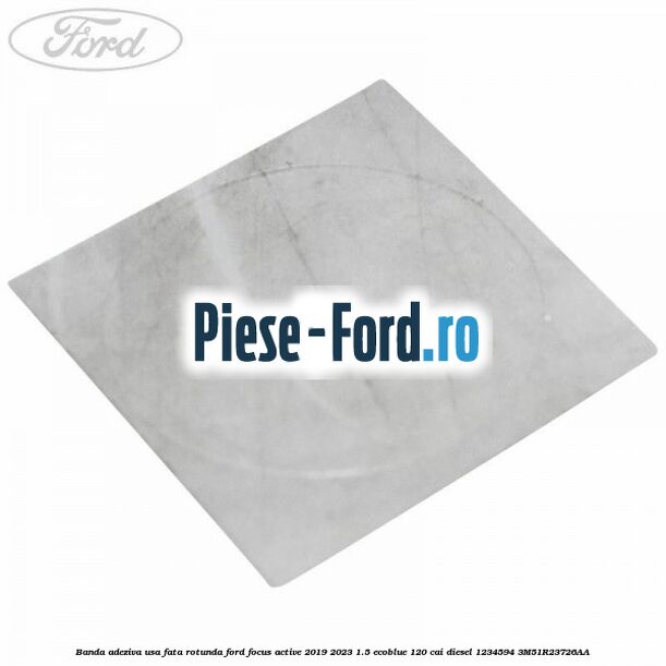 Banda adeziva usa fata rotunda Ford Focus Active 2019-2023 1.5 EcoBlue 120 cai #863658210D
