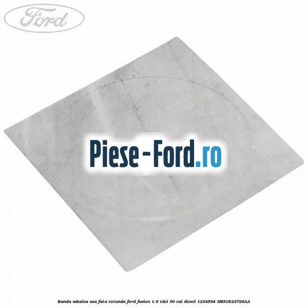 Banda adeziva usa fata rotunda Ford Fusion 1.6 TDCi 90 cai diesel
