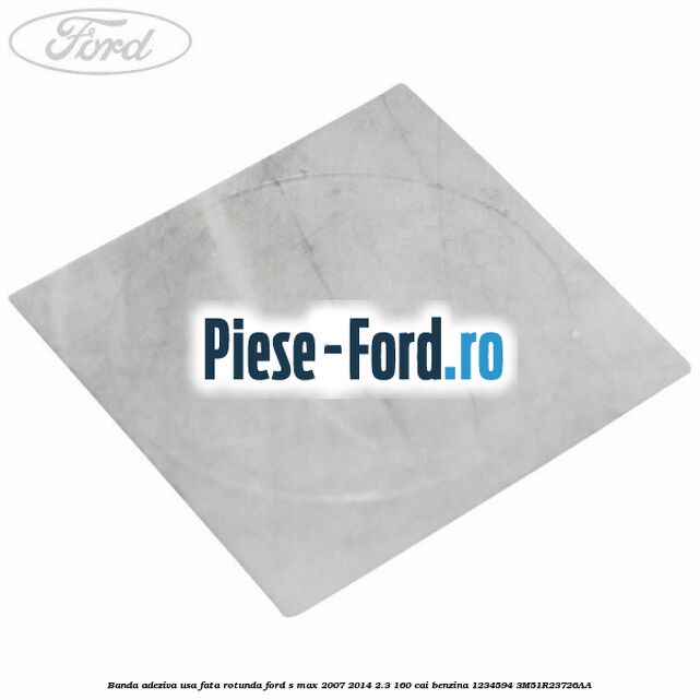 Banda adeziva usa fata rotunda Ford S-Max 2007-2014 2.3 160 cai benzina