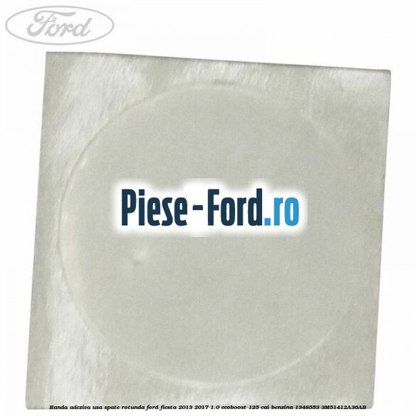 Banda adeziva usa spate rotunda Ford Fiesta 2013-2017 1.0 EcoBoost 125 cai benzina