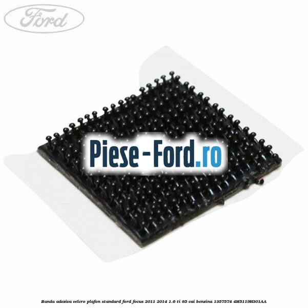 Banda adeziva velcro plafon standard Ford Focus 2011-2014 1.6 Ti 85 cai benzina
