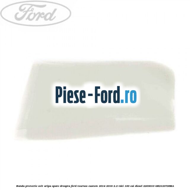 Banda protectie colt aripa spate dreapta Ford Tourneo Custom 2014-2018 2.2 TDCi 100 cai diesel