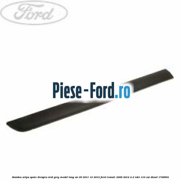 Bandou aripa spate dreapta mid grey model lung an 09/2011-12/2013 Ford Transit 2006-2014 2.2 TDCi 110 cai diesel #A1A36559DA
