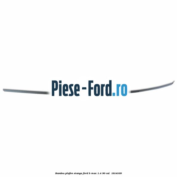 Bandou plafon stanga Ford B-Max 1.4 90 cai  #2C620950C0