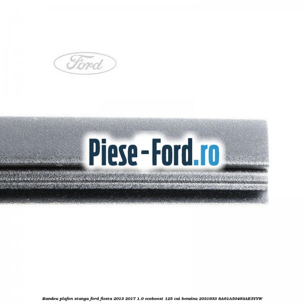 Bandou plafon dreapta Ford Fiesta 2013-2017 1.0 EcoBoost 125 cai benzina