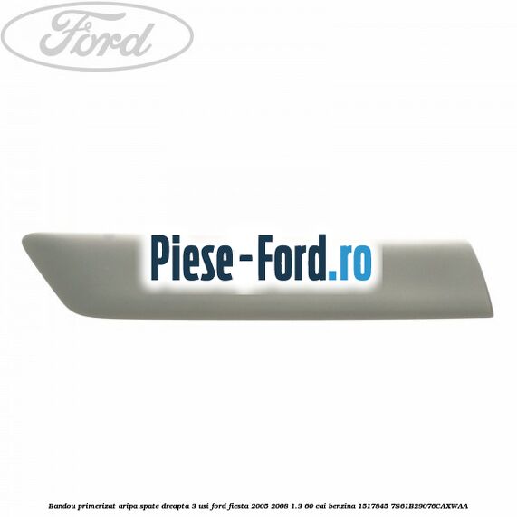 Bandou primerizat aripa spate dreapta 3 usi Ford Fiesta 2005-2008 1.3 60 cai benzina