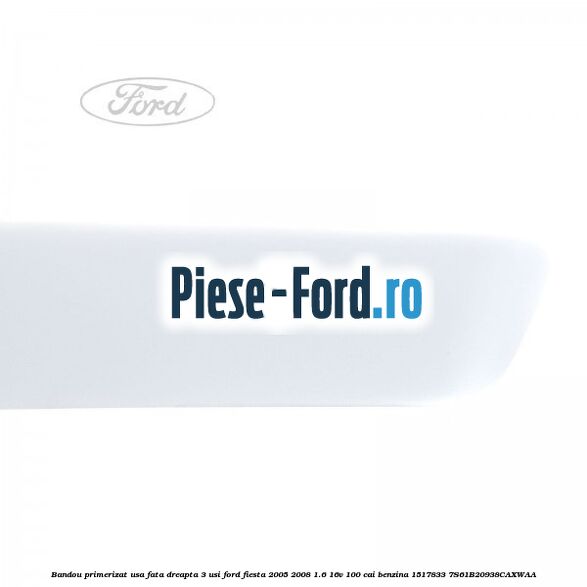Bandou primerizat usa fata dreapta 3 usi Ford Fiesta 2005-2008 1.6 16V 100 cai benzina