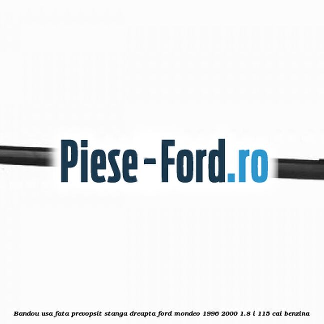 Bandou usa fata prevopsit, stanga/dreapta Ford Mondeo 1996-2000 1.8 i 115 cai benzina