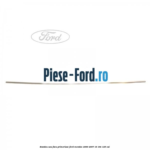 Bandou usa fata primerizat Ford Mondeo 2000-2007 1.8 16V 125 cai 