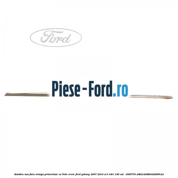 Bandou usa fata stanga primerizat cu linie crom Ford Galaxy 2007-2014 2.0 TDCi 136 cai  #3CF0EC2FD4