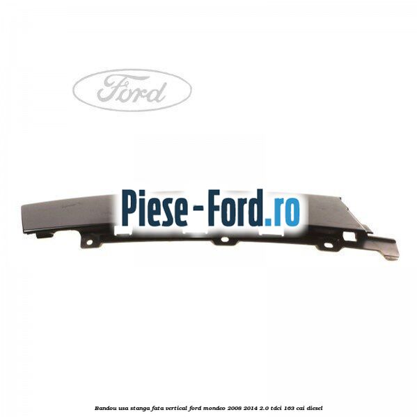 Bandou usa stanga fata vertical Ford Mondeo 2008-2014 2.0 TDCi 163 cai diesel