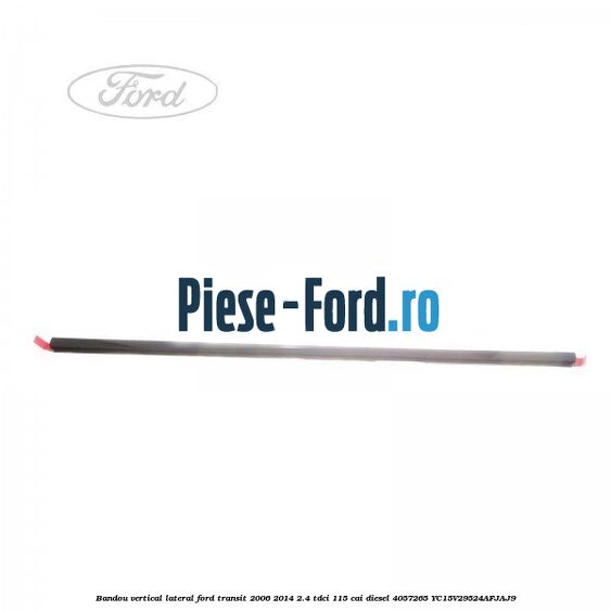 Bandou vertical lateral Ford Transit 2006-2014 2.4 TDCi 115 cai #7AA65221CA Bandou vertical lateral Ford Transit 2006-2014 2.4 TDCi 115 cai diesel #7AA65221CA