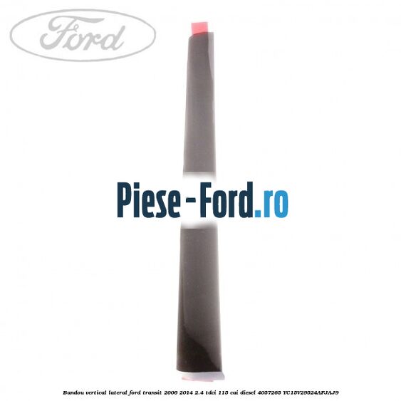 Bandou vertical lateral Ford Transit 2006-2014 2.4 TDCi 115 cai #7AA65221CA Bandou vertical lateral Ford Transit 2006-2014 2.4 TDCi 115 cai diesel #7AA65221CA
