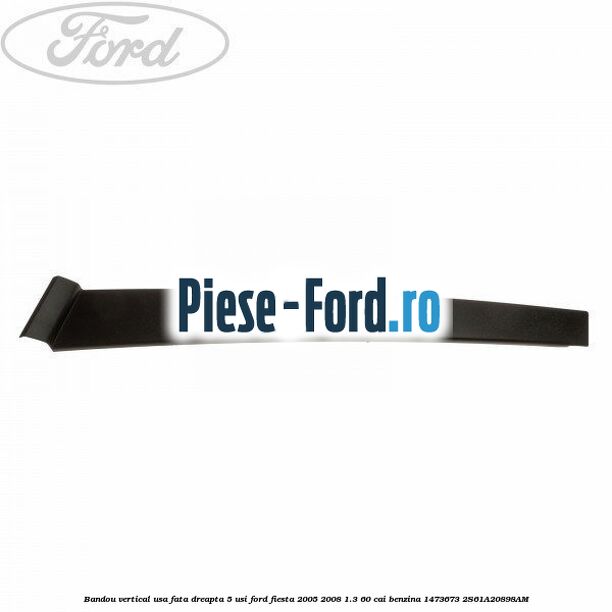 Bandou vertical usa fata dreapta 5 usi Ford Fiesta 2005-2008 1.3 60 cai benzina