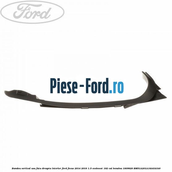 Bandou vertical usa fata dreapta interior Ford Focus 2014-2018 1.5 EcoBoost 182 cai benzina