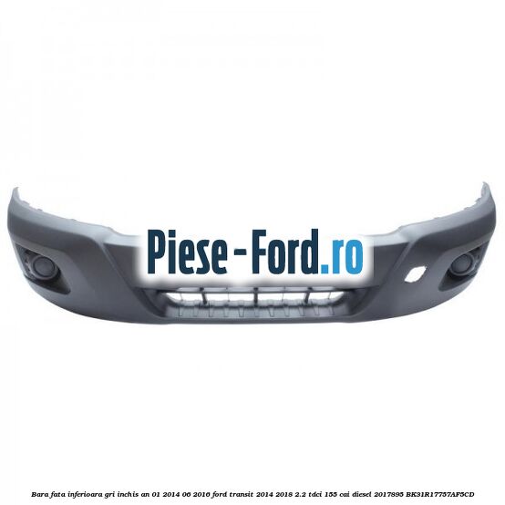 Bara fata inferioara gri inchis an 01/2014-06/2016 Ford Transit 2014-2018 2.2 TDCi 155 cai diesel #DCA7644759