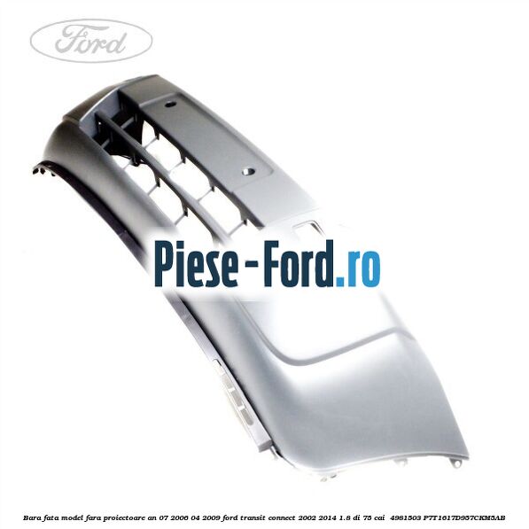 Bara fata, model fara proiectoare an 07/2006-04/2009 Ford Transit Connect 2002-2014 1.8 Di 75 cai  #8F964D968B