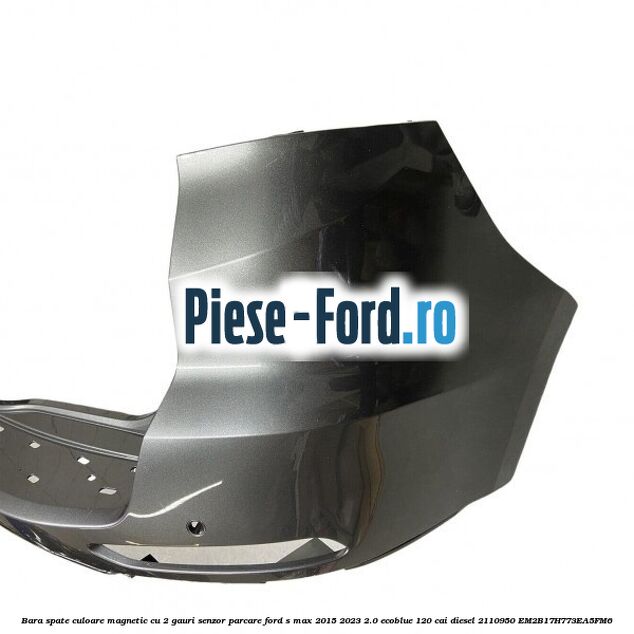 Bara spate culoare magnetic cu 2 gauri senzor parcare Ford S-Max 2015-2023 2.0 EcoBlue 120 cai diesel #CA72FDA797